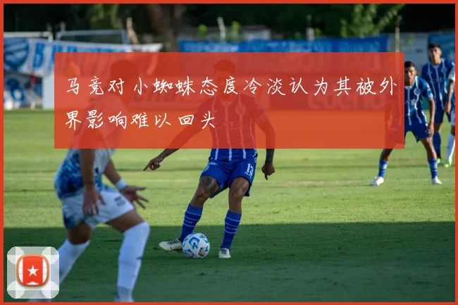 马竞对小蜘蛛态度冷淡认为其被外界影响难以回头