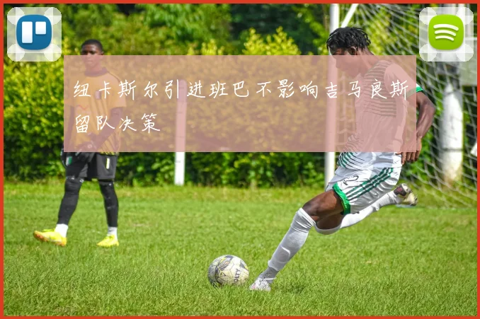 纽卡斯尔引进班巴不影响吉马良斯留队决策
